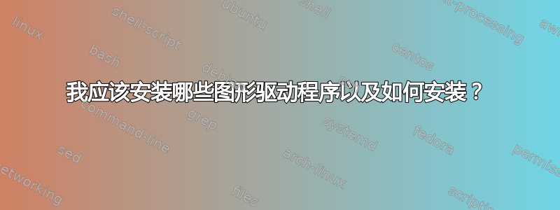 我应该安装哪些图形驱动程序以及如何安装？