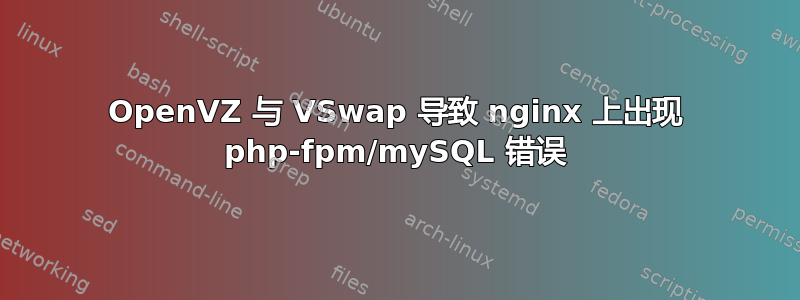 OpenVZ 与 VSwap 导致 nginx 上出现 php-fpm/mySQL 错误