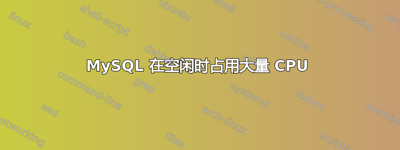 MySQL 在空闲时占用大量 CPU