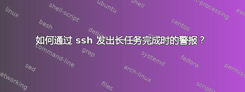 如何通过 ssh 发出长任务完成时的警报？