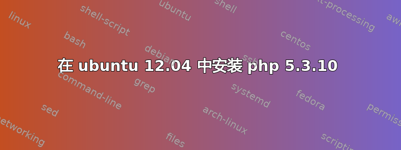 在 ubuntu 12.04 中安装 php 5.3.10