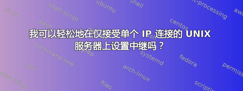 我可以轻松地在仅接受单个 IP 连接的 UNIX 服务器上设置中继吗？