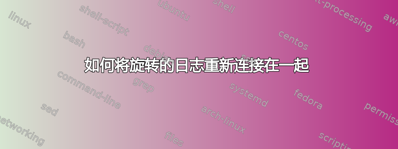 如何将旋转的日志重新连接在一起