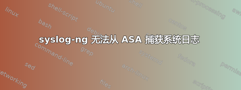 syslog-ng 无法从 ASA 捕获系统日志