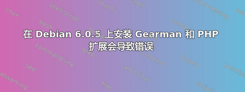 在 Debian 6.0.5 上安装 Gearman 和 PHP 扩展会导致错误