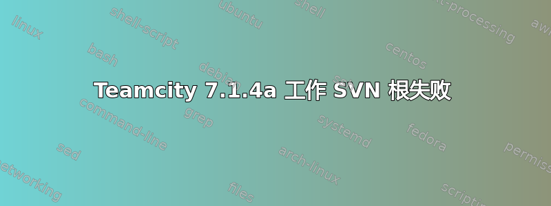 Teamcity 7.1.4a 工作 SVN 根失败