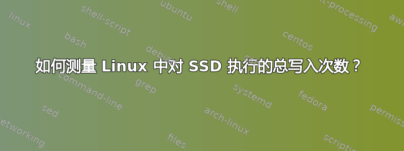 如何测量 Linux 中对 SSD 执行的总写入次数？