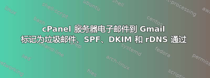 cPanel 服务器电子邮件到 Gmail 标记为垃圾邮件、SPF、DKIM 和 rDNS 通过