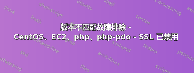 版本不匹配故障排除 - CentOS、EC2、php、php-pdo - SSL 已禁用