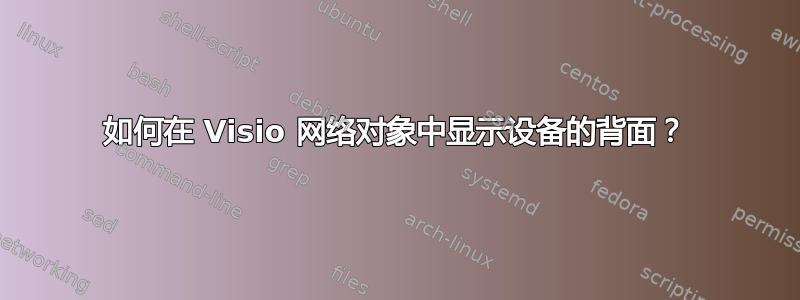 如何在 Visio 网络对象中显示设备的背面？