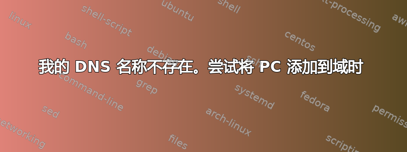 我的 DNS 名称不存在。尝试将 PC 添加到域时