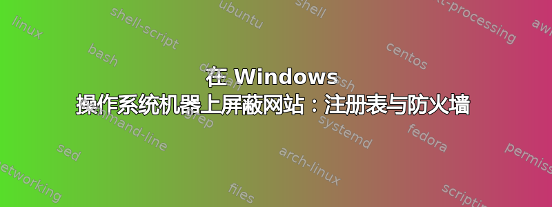 在 Windows 操作系统机器上屏蔽网站：注册表与防火墙