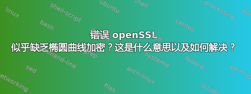 错误 openSSL 似乎缺乏椭圆曲线加密？这是什么意思以及如何解决？