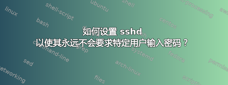 如何设置 sshd 以使其永远不会要求特定用户输入密码？