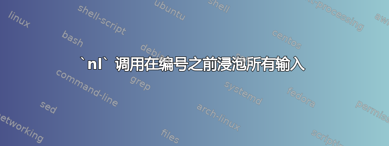 `nl` 调用在编号之前浸泡所有输入