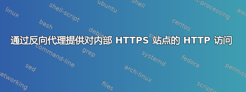 通过反向代理提供对内部 HTTPS 站点的 HTTP 访问