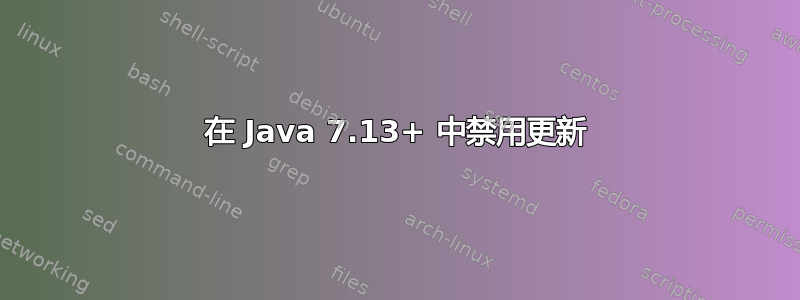 在 Java 7.13+ 中禁用更新