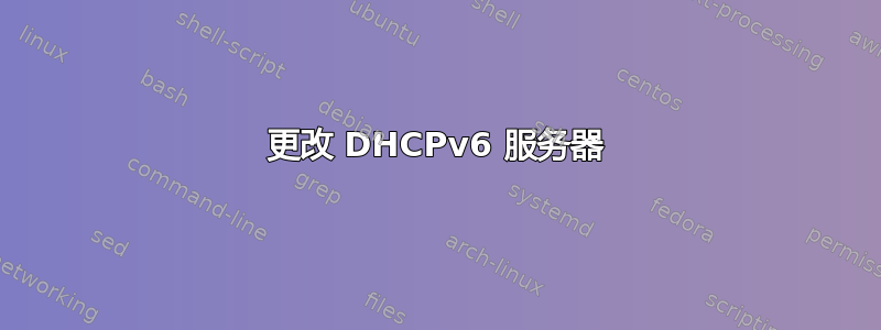 更改 DHCPv6 服务器