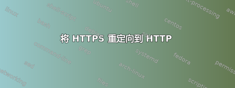 将 HTTPS 重定向到 HTTP