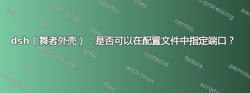 dsh（舞者外壳）：是否可以在配置文件中指定端口？