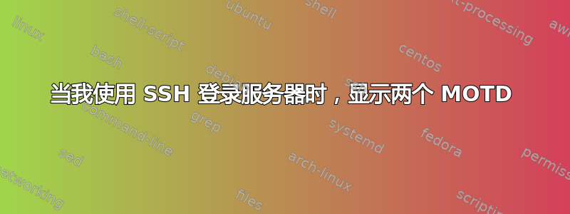 当我使用 SSH 登录服务器时，显示两个 MOTD