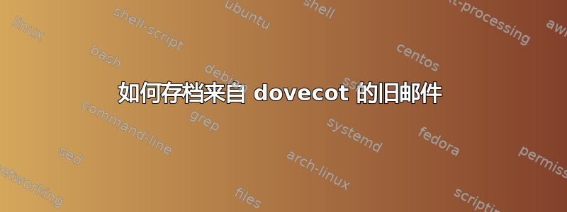 如何存档来自 dovecot 的旧邮件