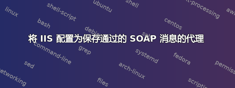 将 IIS 配置为保存通过的 SOAP 消息的代理