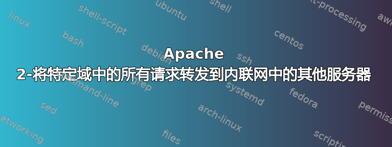 Apache 2-将特定域中的所有请求转发到内联网中的其他服务器