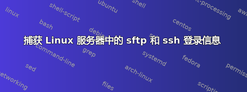 捕获 Linux 服务器中的 sftp 和 ssh 登录信息