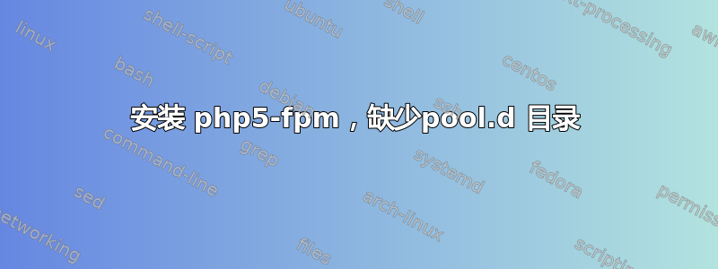 安装 php5-fpm，缺少pool.d 目录