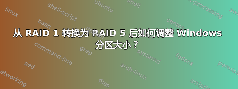 从 RAID 1 转换为 RAID 5 后如何调整 Windows 分区大小？