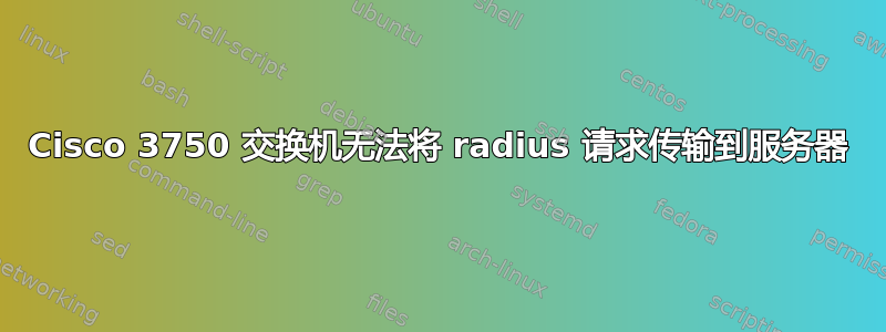 Cisco 3750 交换机无法将 radius 请求传输到服务器