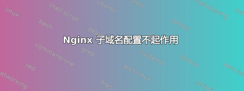 Nginx 子域名配置不起作用