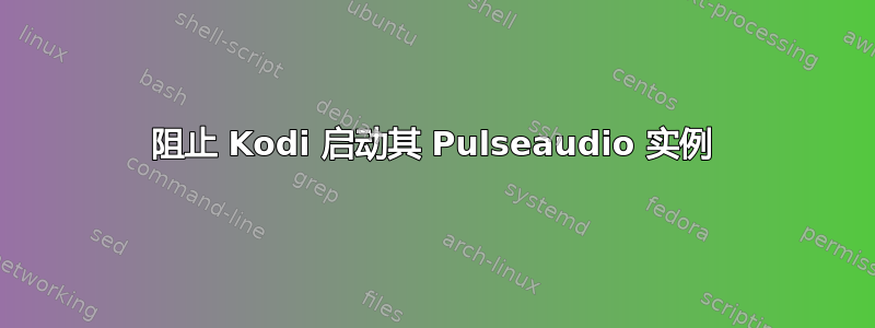 阻止 Kodi 启动其 Pulseaudio 实例