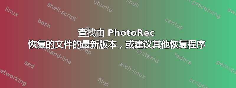 查找由 PhotoRec 恢复的文件的最新版本，或建议其他恢复程序