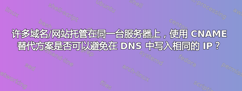 许多域名/网站托管在同一台服务器上，使用 CNAME 替代方案是否可以避免在 DNS 中写入相同的 IP？