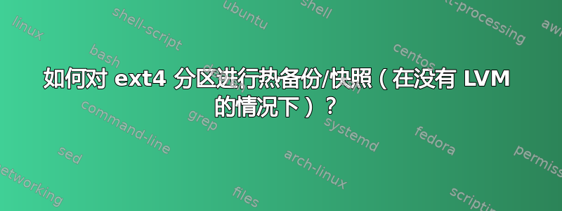 如何对 ext4 分区进行热备份/快照（在没有 LVM 的情况下）？