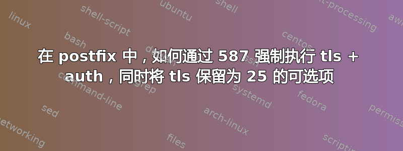 在 postfix 中，如何通过 587 强制执行 tls + auth，同时将 tls 保留为 25 的可选项