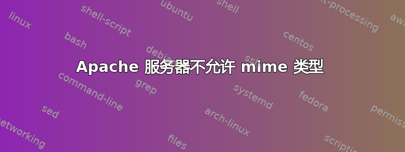 Apache 服务器不允许 mime 类型