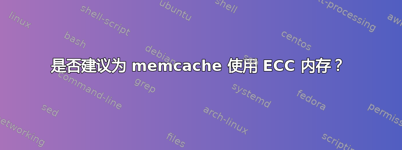 是否建议为 memcache 使用 ECC 内存？