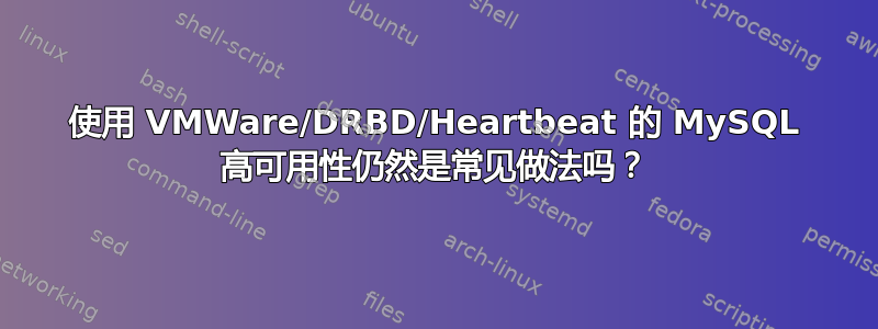 使用 VMWare/DRBD/Heartbeat 的 MySQL 高可用性仍然是常见做法吗？