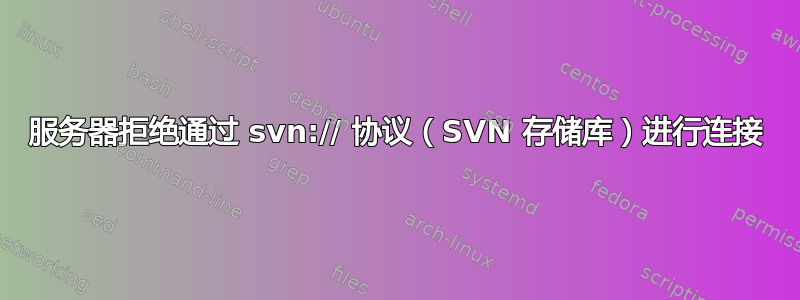 服务器拒绝通过 svn:// 协议（SVN 存储库）进行连接