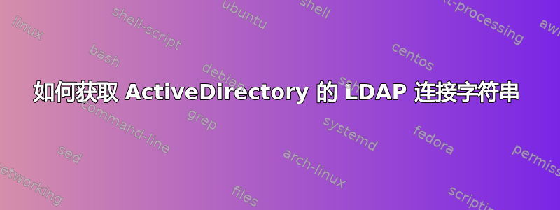 如何获取 ActiveDirectory 的 LDAP 连接字符串