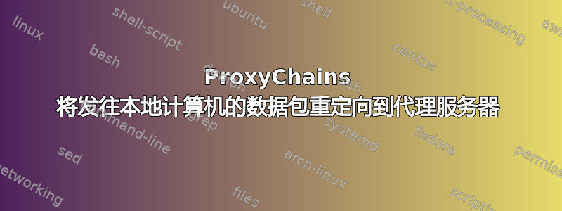 ProxyChains 将发往本地计算机的数据包重定向到代理服务器