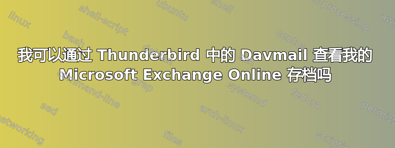 我可以通过 Thunderbird 中的 Davmail 查看我的 Microsoft Exchange Online 存档吗