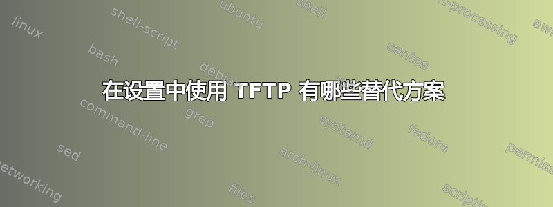 在设置中使用 TFTP 有哪些替代方案