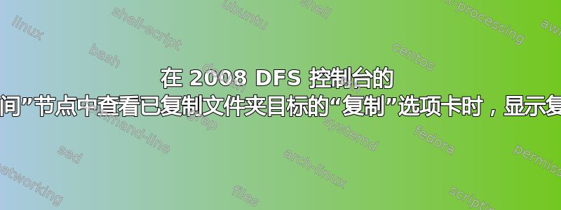 在 2008 DFS 控制台的 DFS“命名空间”节点中查看已复制文件夹目标的“复制”选项卡时，显示复制“未配置”