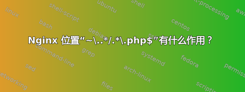 Nginx 位置“~\..*/.*\.php$”有什么作用？