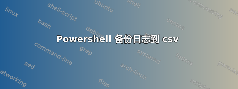 Powershell 备份日志到 csv