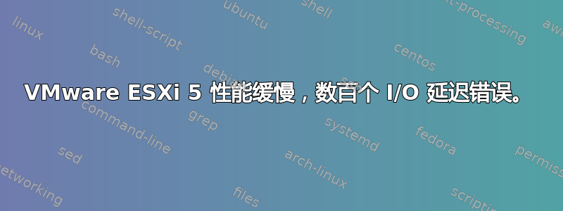 VMware ESXi 5 性能缓慢，数百个 I/O 延迟错误。